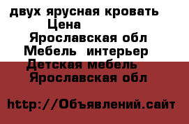 двух ярусная кровать. › Цена ­ 16 000 - Ярославская обл. Мебель, интерьер » Детская мебель   . Ярославская обл.